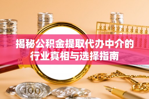 锡林郭勒揭秘公积金提取代办中介的行业真相与选择指南