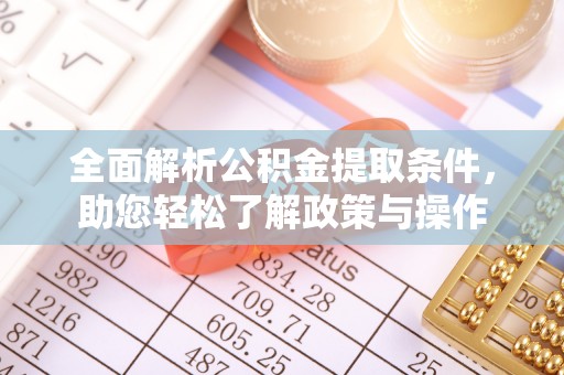 锡林郭勒全面解析公积金提取条件，助您轻松了解政策与操作