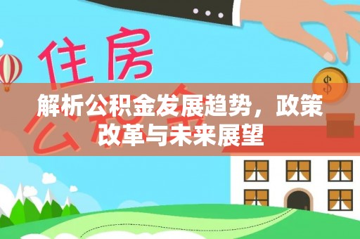 锡林郭勒解析公积金发展趋势，政策改革与未来展望