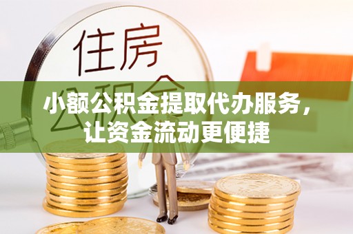 锡林郭勒小额公积金提取代办服务，让资金流动更便捷