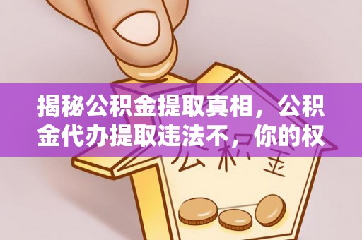 锡林郭勒揭秘公积金提取真相，公积金代办提取违法不，你的权益如何保障？