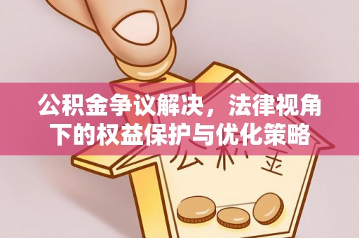 锡林郭勒公积金争议解决，法律视角下的权益保护与优化策略