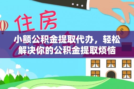 锡林郭勒小额公积金提取代办，轻松解决你的公积金提取烦恼