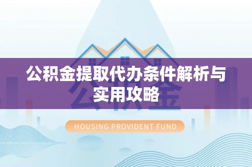 锡林郭勒公积金提取代办条件解析与实用攻略