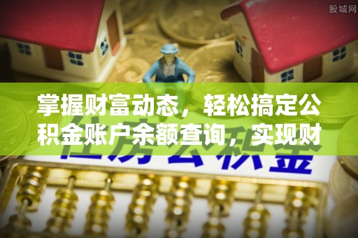 锡林郭勒掌握财富动态，轻松搞定公积金账户余额查询，实现财务自由第一步