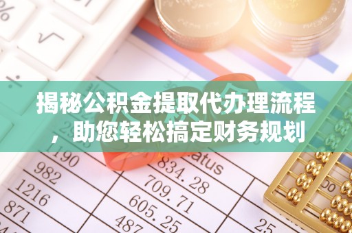 锡林郭勒揭秘公积金提取代办理流程，助您轻松搞定财务规划