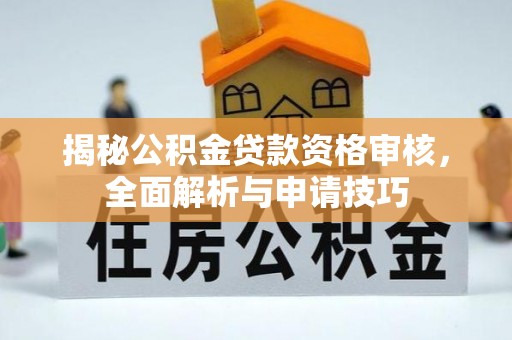 锡林郭勒揭秘公积金贷款资格审核，全面解析与申请技巧