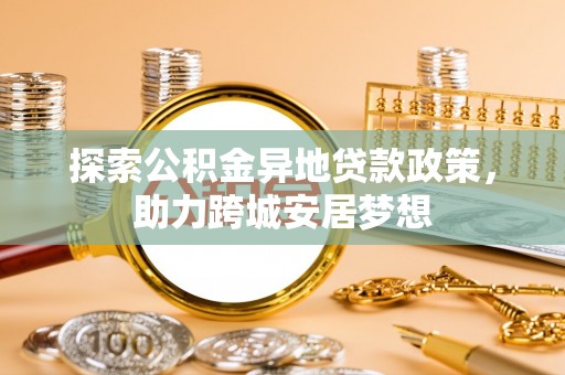 锡林郭勒探索公积金异地贷款政策，助力跨城安居梦想