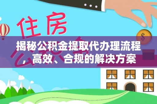锡林郭勒揭秘公积金提取代办理流程，高效、合规的解决方案