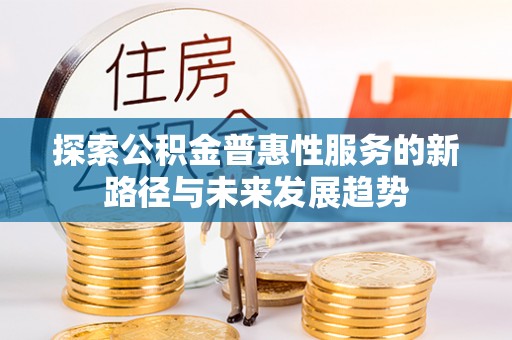 锡林郭勒探索公积金普惠性服务的新路径与未来发展趋势