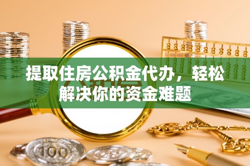 锡林郭勒提取住房公积金代办，轻松解决你的资金难题