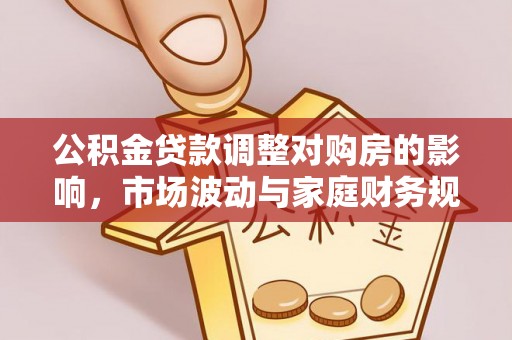 锡林郭勒公积金贷款调整对购房的影响，市场波动与家庭财务规划