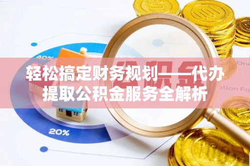 锡林郭勒轻松搞定财务规划——代办提取公积金服务全解析