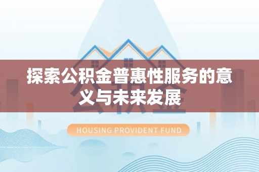 锡林郭勒探索公积金普惠性服务的意义与未来发展