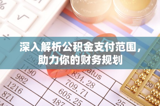 锡林郭勒深入解析公积金支付范围，助力你的财务规划