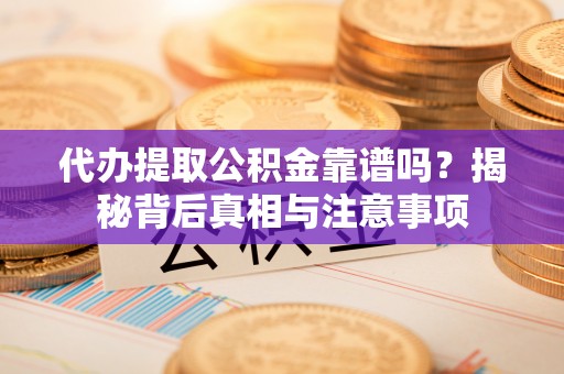 锡林郭勒代办提取公积金靠谱吗？揭秘背后真相与注意事项