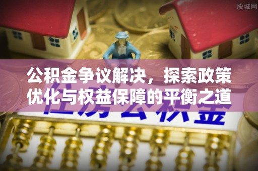 锡林郭勒公积金争议解决，探索政策优化与权益保障的平衡之道