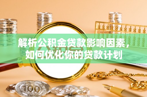 锡林郭勒解析公积金贷款影响因素，如何优化你的贷款计划