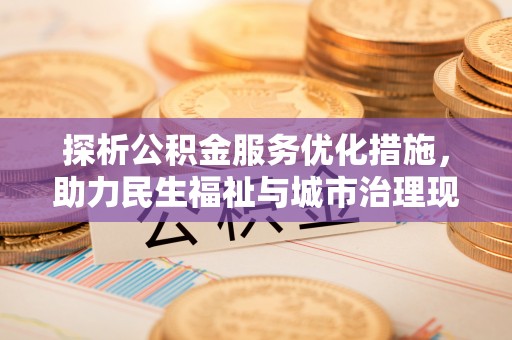 锡林郭勒探析公积金服务优化措施，助力民生福祉与城市治理现代化