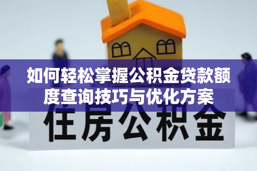 锡林郭勒如何轻松掌握公积金贷款额度查询技巧与优化方案