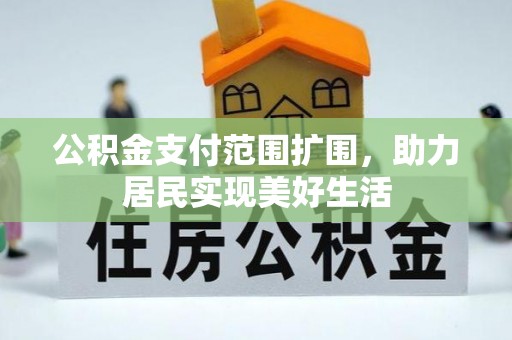 锡林郭勒公积金支付范围扩围，助力居民实现美好生活