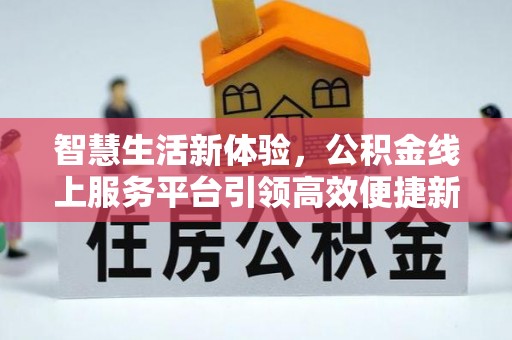 锡林郭勒智慧生活新体验，公积金线上服务平台引领高效便捷新时代