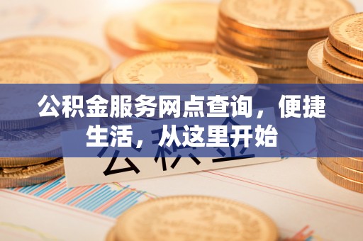 锡林郭勒公积金服务网点查询，便捷生活，从这里开始