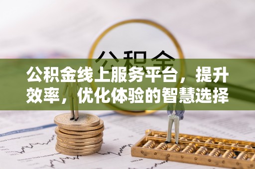 锡林郭勒公积金线上服务平台，提升效率，优化体验的智慧选择