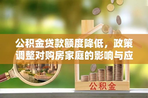 锡林郭勒公积金贷款额度降低，政策调整对购房家庭的影响与应对策略
