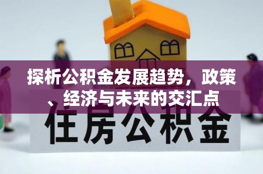 锡林郭勒探析公积金发展趋势，政策、经济与未来的交汇点