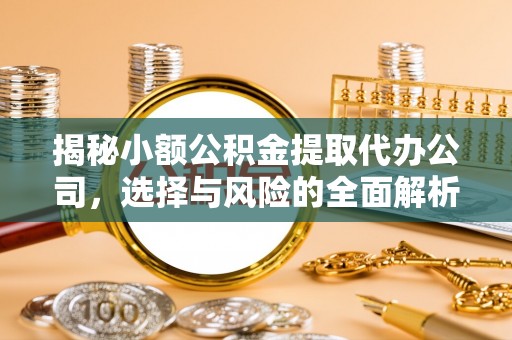 锡林郭勒揭秘小额公积金提取代办公司，选择与风险的全面解析