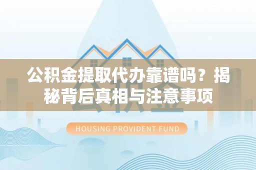 锡林郭勒公积金提取代办靠谱吗？揭秘背后真相与注意事项