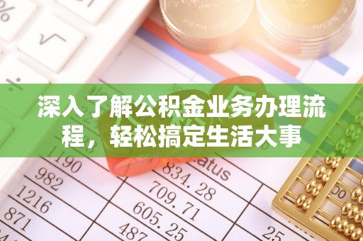 锡林郭勒深入了解公积金业务办理流程，轻松搞定生活大事