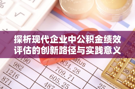 锡林郭勒探析现代企业中公积金绩效评估的创新路径与实践意义