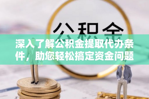 锡林郭勒深入了解公积金提取代办条件，助您轻松搞定资金问题