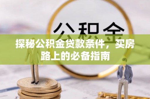 锡林郭勒探秘公积金贷款条件，买房路上的必备指南