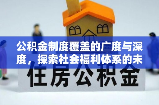 锡林郭勒公积金制度覆盖的广度与深度，探索社会福利体系的未来方向