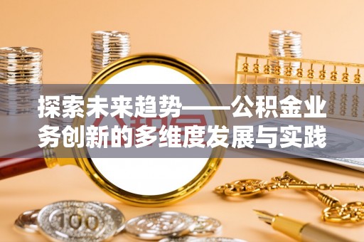 锡林郭勒探索未来趋势——公积金业务创新的多维度发展与实践