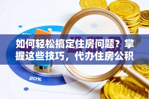 锡林郭勒如何轻松搞定住房问题？掌握这些技巧，代办住房公积金提取不再难