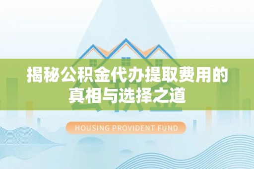锡林郭勒揭秘公积金代办提取费用的真相与选择之道