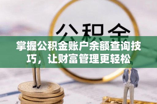 锡林郭勒掌握公积金账户余额查询技巧，让财富管理更轻松