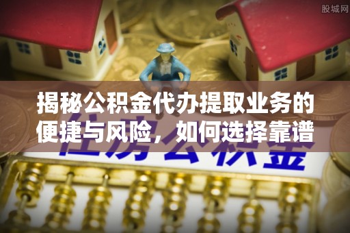 锡林郭勒揭秘公积金代办提取业务的便捷与风险，如何选择靠谱服务？