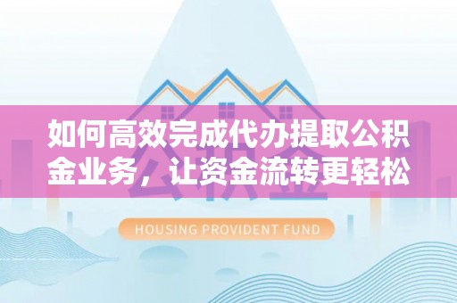 锡林郭勒如何高效完成代办提取公积金业务，让资金流转更轻松