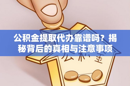 锡林郭勒公积金提取代办靠谱吗？揭秘背后的真相与注意事项