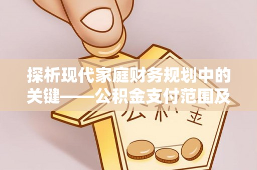 锡林郭勒探析现代家庭财务规划中的关键——公积金支付范围及其影响