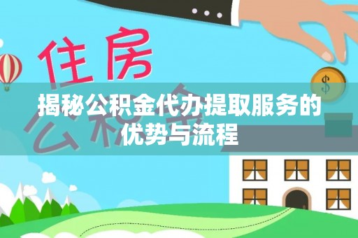 锡林郭勒揭秘公积金代办提取服务的优势与流程