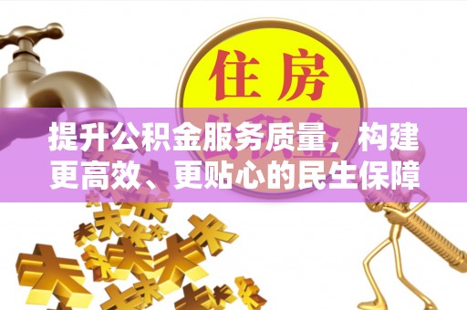 锡林郭勒提升公积金服务质量，构建更高效、更贴心的民生保障体系