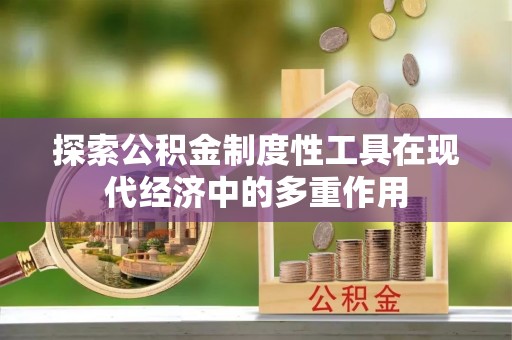 锡林郭勒探索公积金制度性工具在现代经济中的多重作用