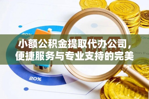 锡林郭勒小额公积金提取代办公司，便捷服务与专业支持的完美结合