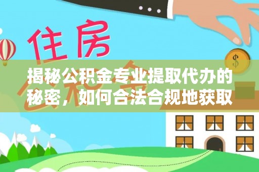 锡林郭勒揭秘公积金专业提取代办的秘密，如何合法合规地获取你的住房基金？